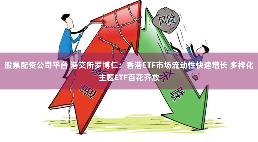 股票配资公司平台 港交所罗博仁：香港ETF市场流动性快速增长 多样化主题ETF百花齐放