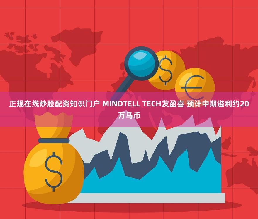 正规在线炒股配资知识门户 MINDTELL TECH发盈喜 预计中期溢利约20万马币