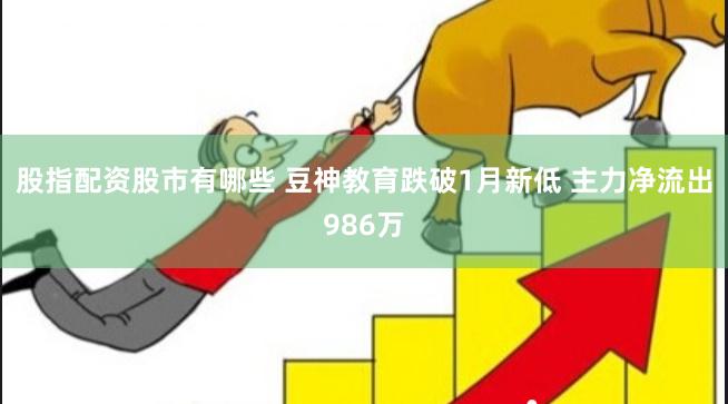 股指配资股市有哪些 豆神教育跌破1月新低 主力净流出986万