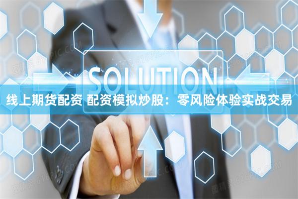 线上期货配资 配资模拟炒股：零风险体验实战交易