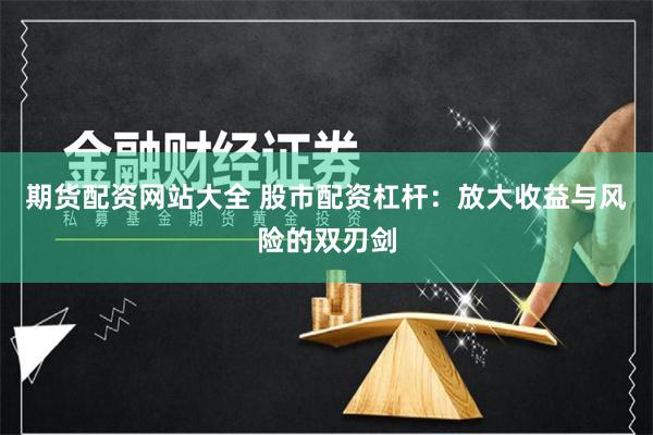 期货配资网站大全 股市配资杠杆：放大收益与风险的双刃剑