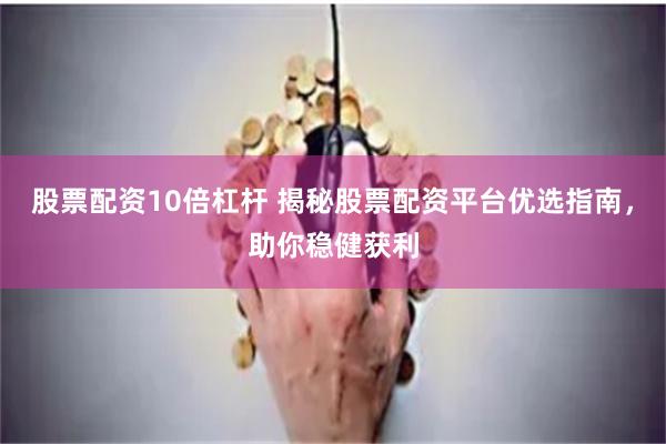 股票配资10倍杠杆 揭秘股票配资平台优选指南，助你稳健获利