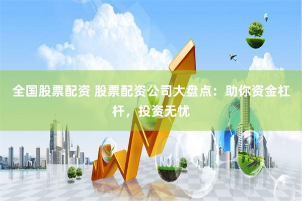 全国股票配资 股票配资公司大盘点：助你资金杠杆，投资无忧