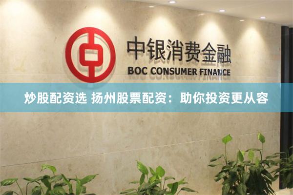 炒股配资选 扬州股票配资：助你投资更从容