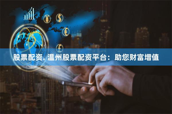 股票配资. 温州股票配资平台：助您财富增值
