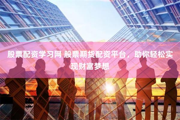 股票配资学习网 股票期货配资平台，助你轻松实现财富梦想