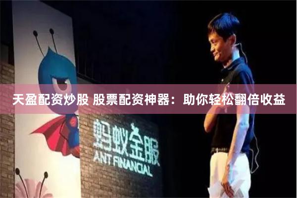 天盈配资炒股 股票配资神器：助你轻松翻倍收益