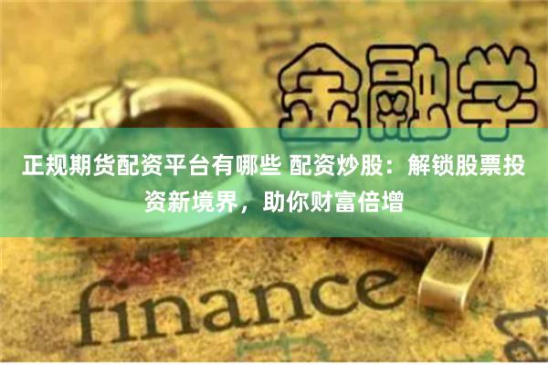 正规期货配资平台有哪些 配资炒股：解锁股票投资新境界，助你财富倍增