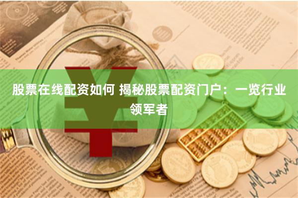 股票在线配资如何 揭秘股票配资门户：一览行业领军者