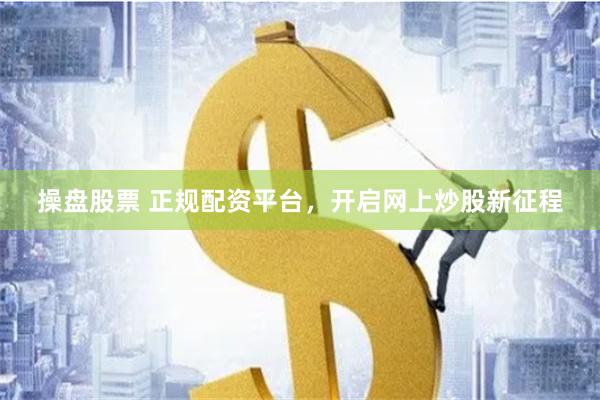 操盘股票 正规配资平台，开启网上炒股新征程