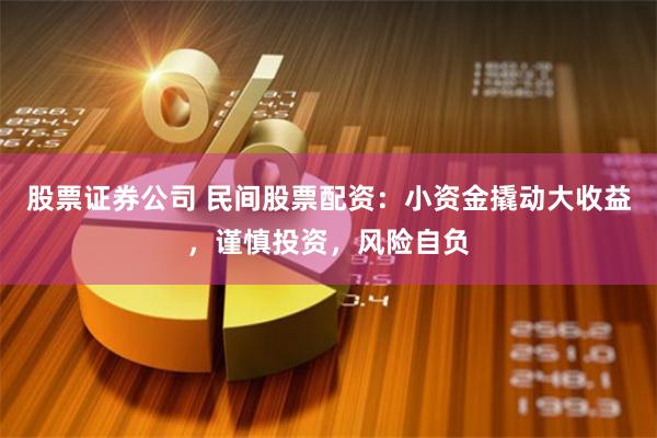 股票证券公司 民间股票配资：小资金撬动大收益，谨慎投资，风险自负