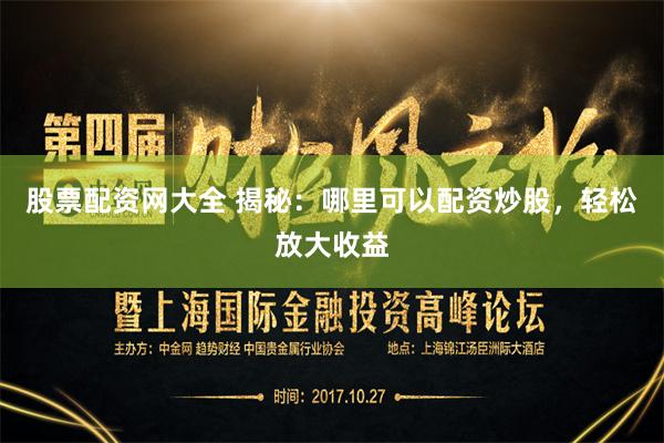 股票配资网大全 揭秘：哪里可以配资炒股，轻松放大收益
