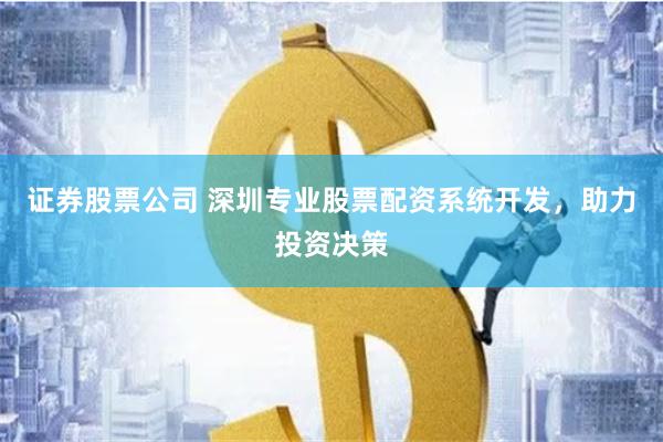 证券股票公司 深圳专业股票配资系统开发，助力投资决策