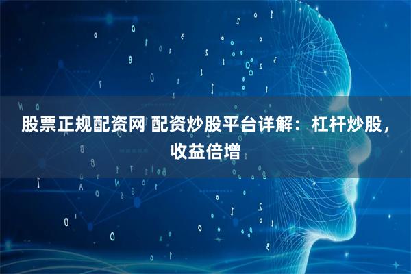 股票正规配资网 配资炒股平台详解：杠杆炒股，收益倍增
