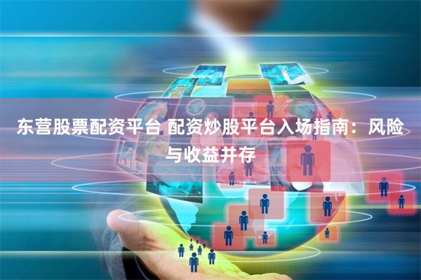 东营股票配资平台 配资炒股平台入场指南：风险与收益并存