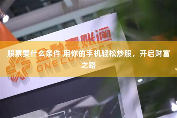 股票要什么条件 用你的手机轻松炒股，开启财富之路