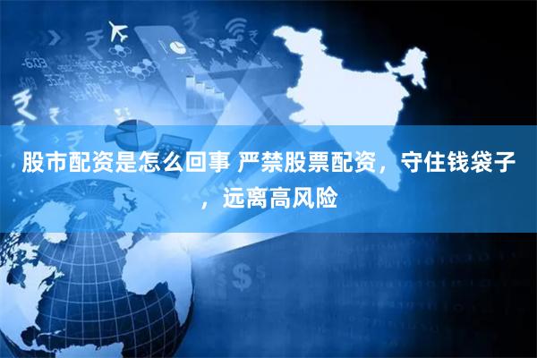 股市配资是怎么回事 严禁股票配资，守住钱袋子，远离高风险