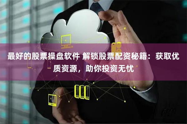最好的股票操盘软件 解锁股票配资秘籍：获取优质资源，助你投资无忧