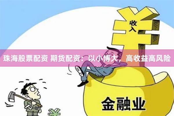 珠海股票配资 期货配资：以小博大，高收益高风险