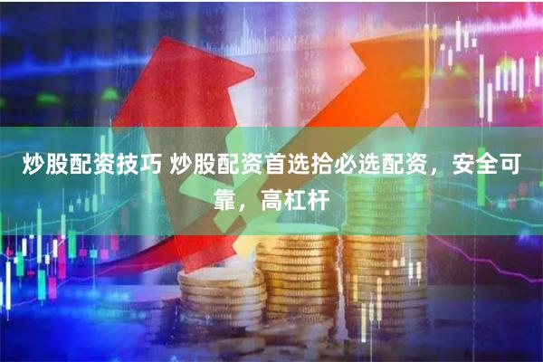 炒股配资技巧 炒股配资首选拾必选配资，安全可靠，高杠杆