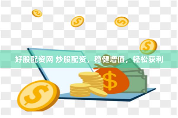 好股配资网 炒股配资，稳健增值，轻松获利